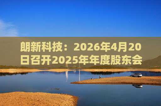 朗新科技：2026年4月20日召开2025年年度股东会