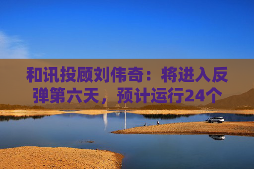 和讯投顾刘伟奇：将进入反弹第六天，预计运行24个周期