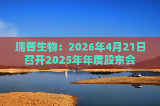 瑞普生物：2026年4月21日召开2025年年度股东会