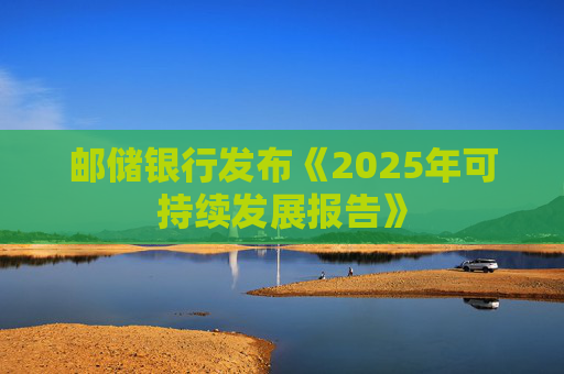 邮储银行发布《2025年可持续发展报告》  第1张