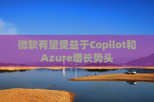 微软有望受益于Copilot和Azure增长势头