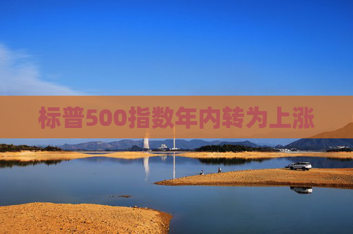 标普500指数年内转为上涨