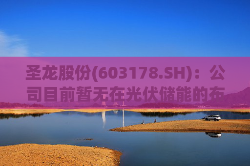 圣龙股份(603178.SH)：公司目前暂无在光伏储能的布局