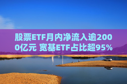 股票ETF月内净流入逾2000亿元 宽基ETF占比超95%  第1张