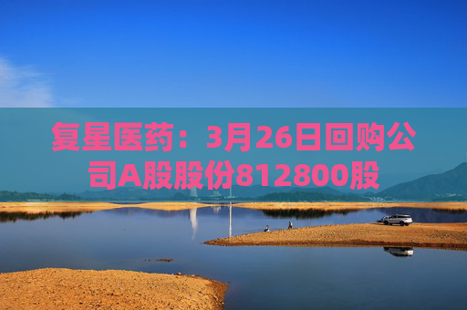复星医药：3月26日回购公司A股股份812800股