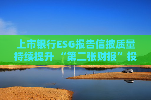 上市银行ESG报告信披质量持续提升 “第二张财报”投资参考性待加强  第1张
