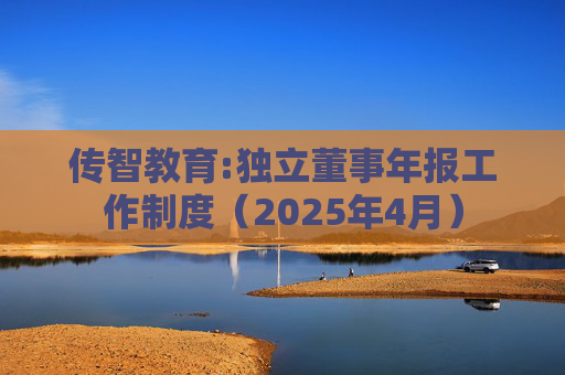 传智教育:独立董事年报工作制度（2025年4月）