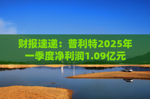 财报速递：普利特2025年一季度净利润1.09亿元  第1张