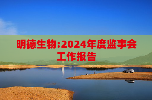 明德生物:2024年度监事会工作报告  第1张