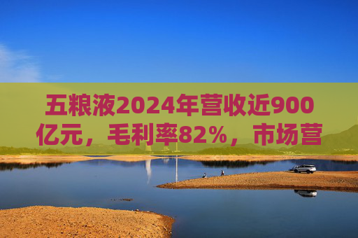 五粮液2024年营收近900亿元,毛利率82%,市场营销体系大变革之下一季度合同负债多了一倍 第1张 五粮液2024年营收近900亿元,毛利率82%,市场营销体系大变革之下一季度合同负债多了一倍 第1张