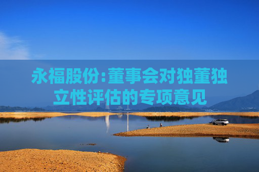永福股份:董事会对独董独立性评估的专项意见  第1张