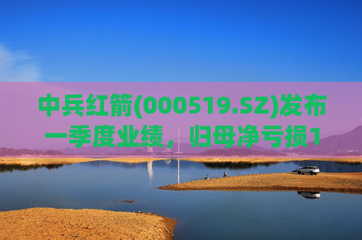 中兵红箭(000519.SZ)发布一季度业绩，归母净亏损1.29亿元