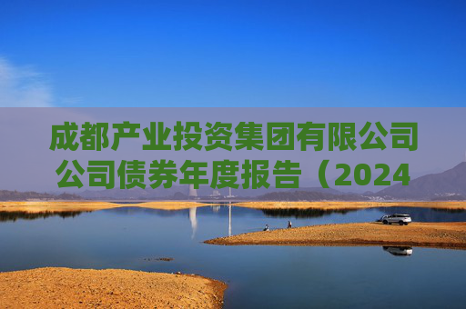 成都产业投资集团有限公司公司债券年度报告(2024年)