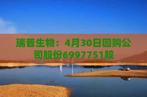 瑞普生物：4月30日回购公司股份6997751股  第1张