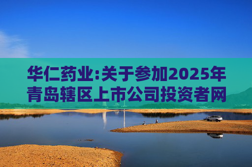 华仁药业:关于参加2025年青岛辖区上市公司投资者网上集体接待日活动的公告  第1张