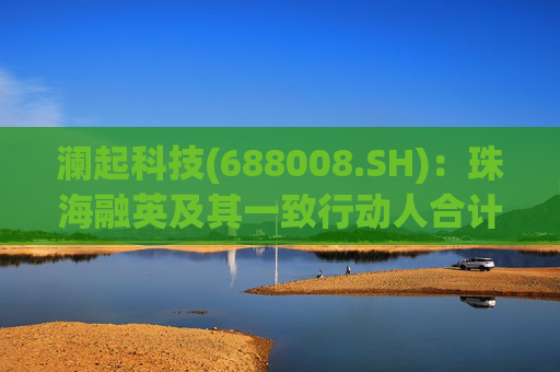 澜起科技(688008.SH):珠海融英及其一致行动人合计减持1.00%公司股份