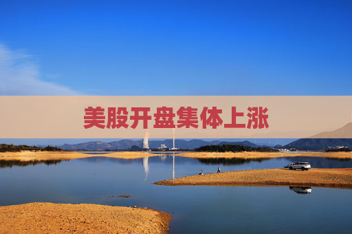 美股开盘集体上涨