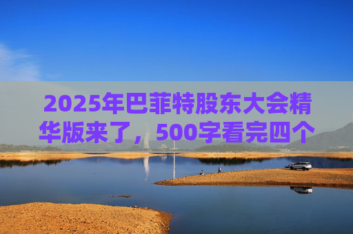 2025年巴菲特股东大会精华版来了,500字看完四个半小时问答要点