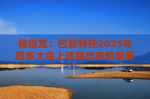 杨德龙：巴菲特在2025年股东大会上透露出来的重要投资机遇