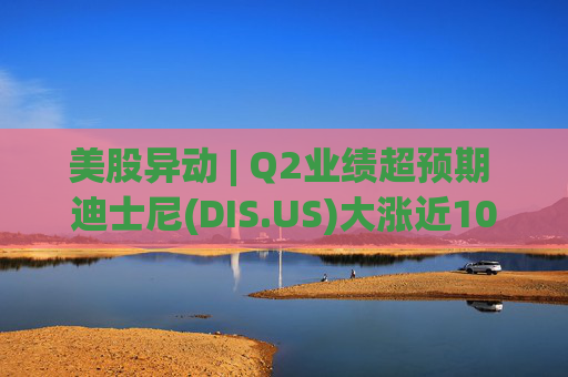 美股异动 | Q2业绩超预期 迪士尼(DIS.US)大涨近10%  第1张
