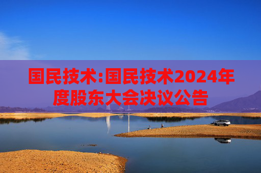 国民技术:国民技术2024年度股东大会决议公告  第1张