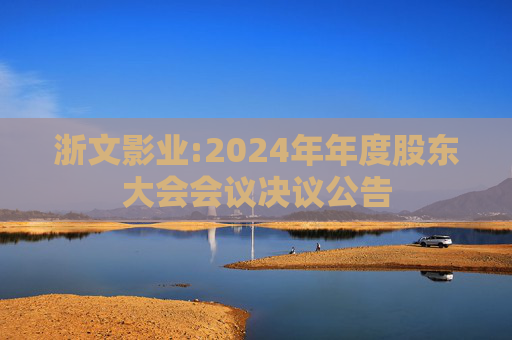 浙文影业:2024年年度股东大会会议决议公告
