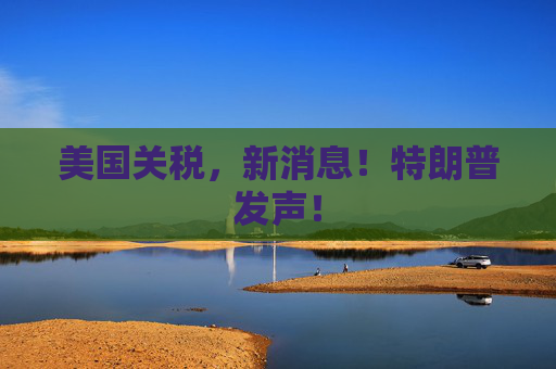 美国关税，新消息！特朗普发声！