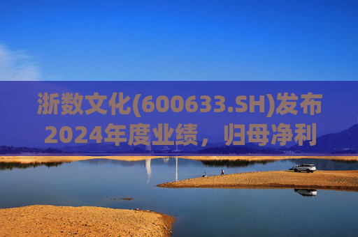 浙数文化(600633.SH)发布2024年度业绩,归母净利润5.12亿元,同比下降22.84% 第1张 浙数文化(600633.SH)发布2024年度业绩,归母净利润5.12亿元,同比下降22.84% 第1张