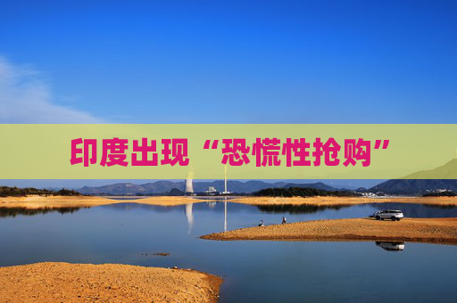 印度出现“恐慌性抢购”