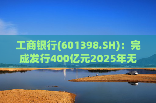 工商银行(601398.SH)：完成发行400亿元2025年无固定期限资本债券(第一期)