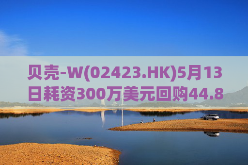 贝壳-W(02423.HK)5月13日耗资300万美元回购44.8万股