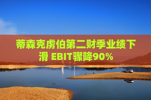 蒂森克虏伯第二财季业绩下滑 EBIT骤降90%