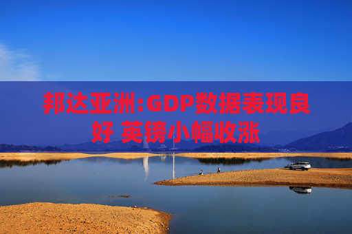 邦达亚洲:GDP数据表现良好 英镑小幅收涨