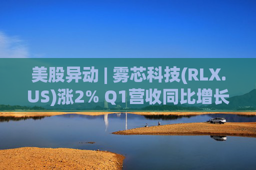 美股异动 | 雾芯科技(RLX.US)涨2% Q1营收同比增长46.5%