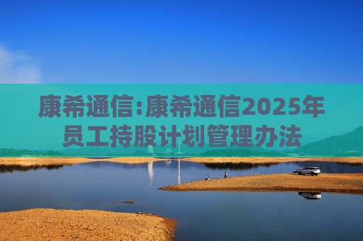 康希通信:康希通信2025年员工持股计划管理办法