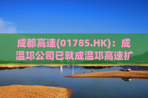 成都高速(01785.HK)：成温邛公司已就成温邛高速扩容项目TJ1和TJ6标段土建施工完成公开招标