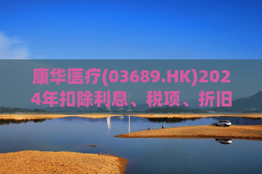 康华医疗(03689.HK)2024年扣除利息、税项、折旧及摊销前经调整盈利减少21.2%至2.3亿元