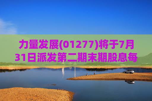 力量发展(01277)将于7月31日派发第二期末期股息每股0.015港元