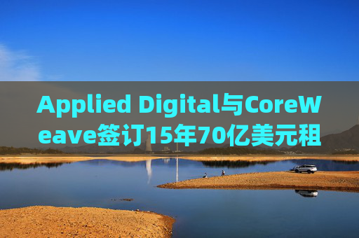 Applied Digital与CoreWeave签订15年70亿美元租赁协议 第1张 Applied Digital与CoreWeave签订15年70亿美元租赁协议 第1张