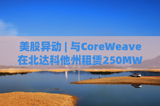 美股异动 | 与CoreWeave在北达科他州租赁250MW AI数据中心 Applied Digital(APLD.US)飙升超40%