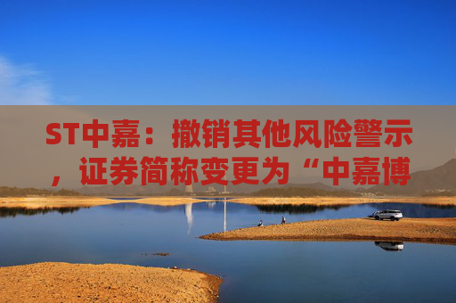 ST中嘉：撤销其他风险警示，证券简称变更为“中嘉博创”  第1张