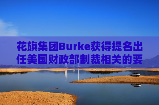 花旗集团Burke获得提名出任美国财政部制裁相关的要职