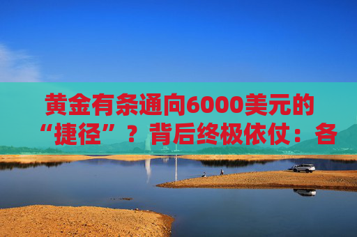 黄金有条通向6000美元的“捷径”?背后终极依仗:各国央妈!