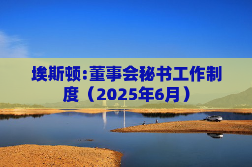 埃斯顿:董事会秘书工作制度（2025年6月）