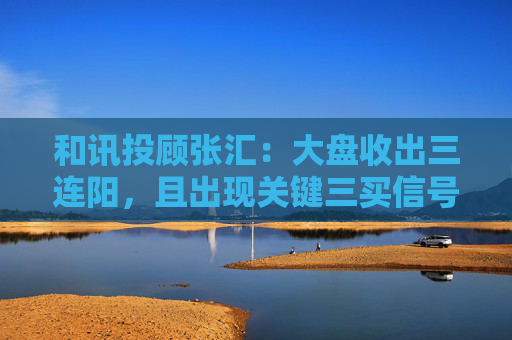 和讯投顾张汇：大盘收出三连阳，且出现关键三买信号