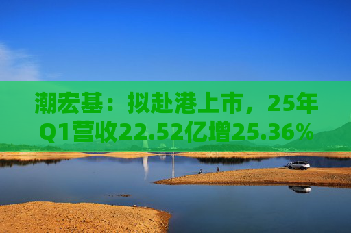 潮宏基：拟赴港上市，25年Q1营收22.52亿增25.36%